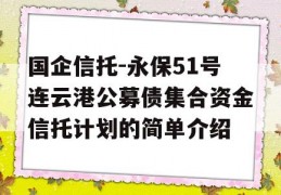 国企信托-永保51号连云港公募债集合资金信托计划的简单介绍