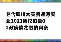 包含四川大英县通源实业2023债权拍卖02政府债定融的词条