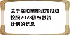 关于洛阳商都城市投资控股2023债权融资计划的信息