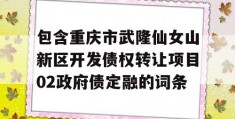 包含重庆市武隆仙女山新区开发债权转让项目02政府债定融的词条