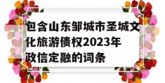 包含山东邹城市圣城文化旅游债权2023年政信定融的词条