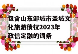 包含山东邹城市圣城文化旅游债权2023年政信定融的词条