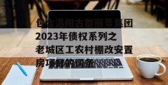 包含洛阳古都丽景集团2023年债权系列之老城区工农村棚改安置房项目的词条