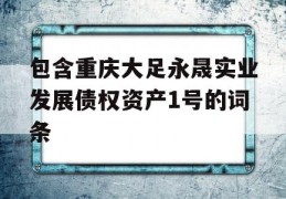 包含重庆大足永晟实业发展债权资产1号的词条