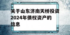 关于山东济南天桥投资2024年债权资产的信息