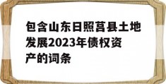 包含山东日照莒县土地发展2023年债权资产的词条