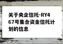 关于央企信托-RY467号集合资金信托计划的信息