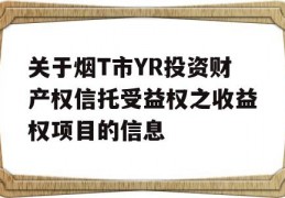 关于烟T市YR投资财产权信托受益权之收益权项目的信息