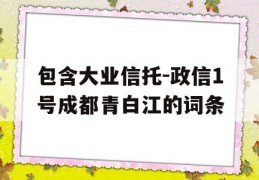 包含大业信托-政信1号成都青白江的词条