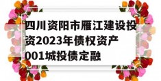 四川资阳市雁江建设投资2023年债权资产001城投债定融