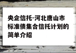 央企信托-河北唐山市标准债集合信托计划的简单介绍