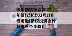 微山创达投资2023年债权转让03号政府债定融(债权投资会计分录三个步骤)