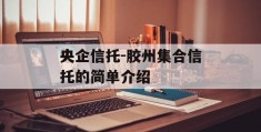 央企信托-胶州集合信托的简单介绍