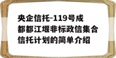 央企信托-119号成都都江堰非标政信集合信托计划的简单介绍