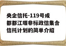 央企信托-119号成都都江堰非标政信集合信托计划的简单介绍