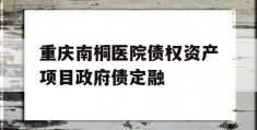 重庆南桐医院债权资产项目政府债定融