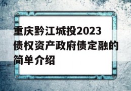 重庆黔江城投2023债权资产政府债定融的简单介绍