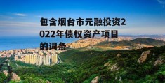 包含烟台市元融投资2022年债权资产项目的词条