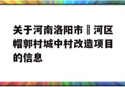 关于河南洛阳市瀍河区帽郭村城中村改造项目的信息