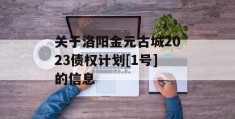 关于洛阳金元古城2023债权计划[1号]的信息