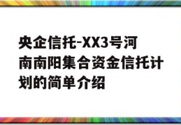 央企信托-XX3号河南南阳集合资金信托计划的简单介绍