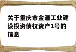 关于重庆市金潼工业建设投资债权资产1号的信息