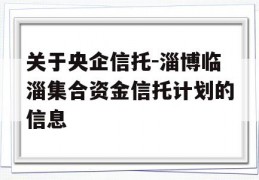 关于央企信托-淄博临淄集合资金信托计划的信息