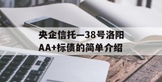 央企信托—38号洛阳AA+标债的简单介绍