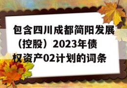 包含四川成都简阳发展（控股）2023年债权资产02计划的词条