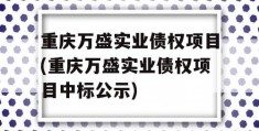 重庆万盛实业债权项目(重庆万盛实业债权项目中标公示)