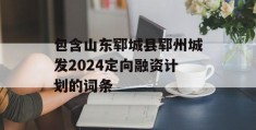 包含山东郓城县郓州城发2024定向融资计划的词条