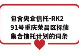 包含央企信托-RK291号重庆荣昌区标债集合信托计划的词条