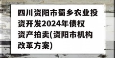 四川资阳市蜀乡农业投资开发2024年债权资产拍卖(资阳市机构改革方案)