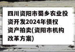 四川资阳市蜀乡农业投资开发2024年债权资产拍卖(资阳市机构改革方案)