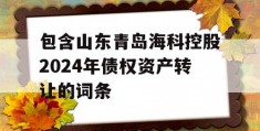 包含山东青岛海科控股2024年债权资产转让的词条