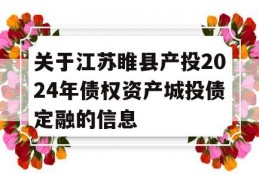 关于江苏睢县产投2024年债权资产城投债定融的信息