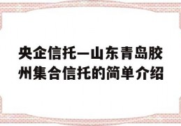 央企信托—山东青岛胶州集合信托的简单介绍