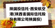 陕国投信托-西安航空港(陕西省国际信托股份有限公司陕国投)