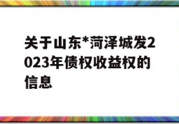 关于山东*菏泽城发2023年债权收益权的信息