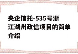 央企信托-535号浙江湖州政信项目的简单介绍