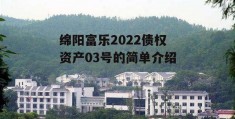 绵阳富乐2022债权资产03号的简单介绍