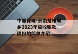 中麒保理-云南楚雄城乡2023年应收账款债权的简单介绍