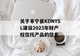 关于阜宁县KDNYSL建设2023年财产权信托产品的信息