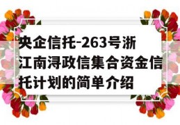 央企信托-263号浙江南浔政信集合资金信托计划的简单介绍