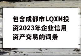 包含成都市LQXN投资2023年企业信用资产交易的词条