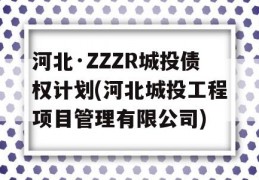 河北·ZZZR城投债权计划(河北城投工程项目管理有限公司)