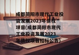 成都简阳市现代工业投资发展2023年债权项目(成都简阳市现代工业投资发展2023年债权项目招标公告)