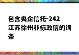 包含央企信托-242江苏徐州非标政信的词条