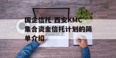 国企信托-西安KMC集合资金信托计划的简单介绍