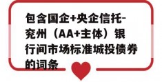 包含国企+央企信托-兖州（AA+主体）银行间市场标准城投债券的词条